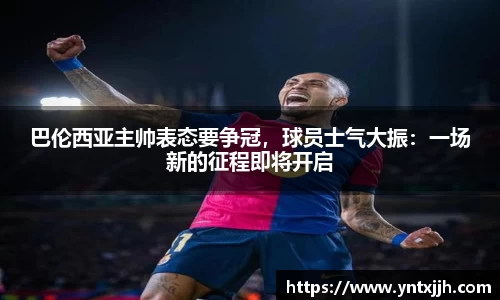 巴伦西亚主帅表态要争冠，球员士气大振：一场新的征程即将开启