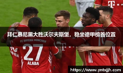 拜仁慕尼黑大胜沃尔夫斯堡，稳坐德甲榜首位置