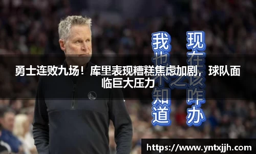 勇士连败九场！库里表现糟糕焦虑加剧，球队面临巨大压力