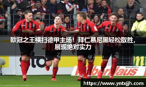 欧冠之王横扫德甲主场！拜仁慕尼黑轻松取胜，展现绝对实力