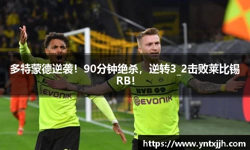 多特蒙德逆袭！90分钟绝杀，逆转3_2击败莱比锡RB！