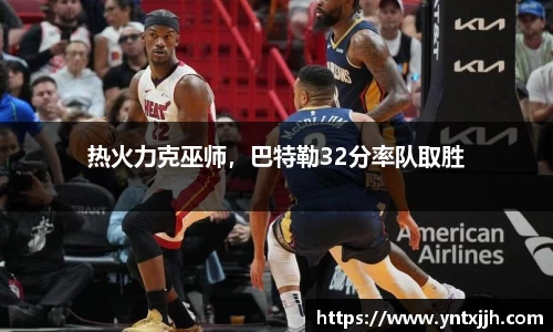 热火力克巫师，巴特勒32分率队取胜