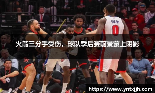 火箭三分手受伤，球队季后赛前景蒙上阴影