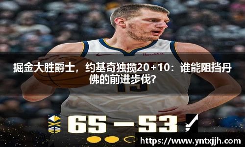 掘金大胜爵士，约基奇独揽20+10：谁能阻挡丹佛的前进步伐？