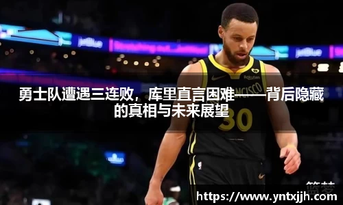 勇士队遭遇三连败，库里直言困难——背后隐藏的真相与未来展望