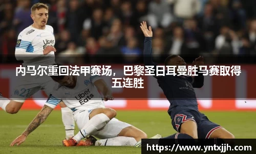 内马尔重回法甲赛场，巴黎圣日耳曼胜马赛取得五连胜