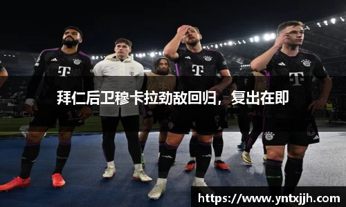 拜仁后卫穆卡拉劲敌回归，复出在即