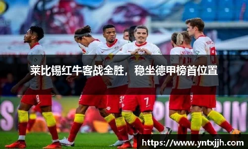 莱比锡红牛客战全胜，稳坐德甲榜首位置