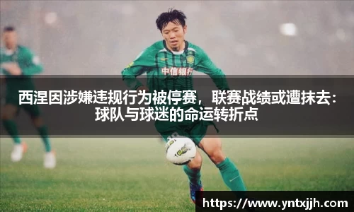 西涅因涉嫌违规行为被停赛，联赛战绩或遭抹去：球队与球迷的命运转折点