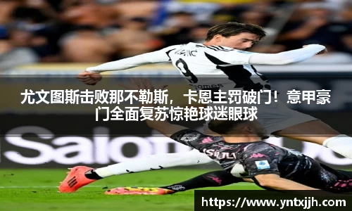 尤文图斯击败那不勒斯，卡恩主罚破门！意甲豪门全面复苏惊艳球迷眼球