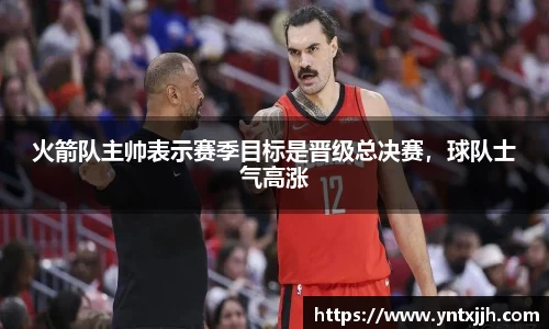 火箭队主帅表示赛季目标是晋级总决赛，球队士气高涨