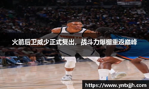 火箭后卫威少正式复出，战斗力爆棚重返巅峰