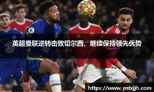 英超曼联逆转击败切尔西，继续保持领先优势