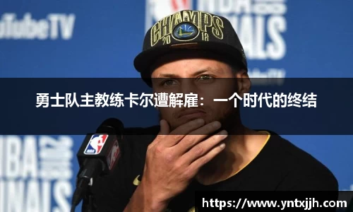 勇士队主教练卡尔遭解雇：一个时代的终结