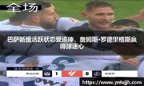 巴萨新援活跃状态受追捧，詹姆斯·罗德里格斯赢得球迷心