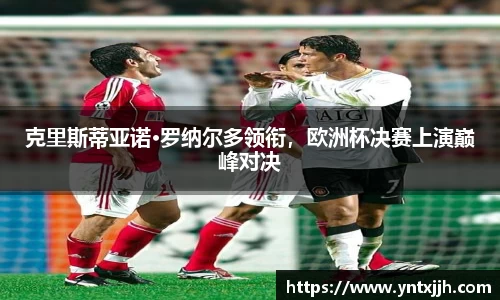 克里斯蒂亚诺·罗纳尔多领衔，欧洲杯决赛上演巅峰对决