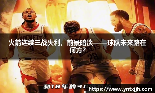 火箭连续三战失利，前景暗淡——球队未来路在何方？