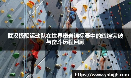 武汉极限运动队在世界攀岩锦标赛中的辉煌突破与奋斗历程回顾