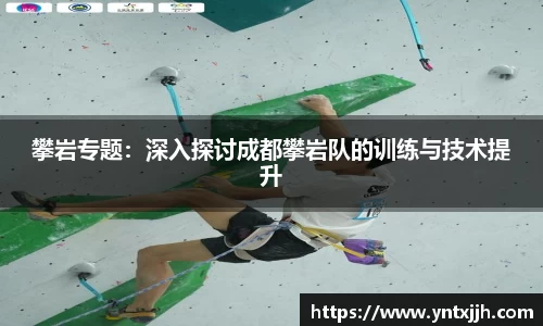 攀岩专题：深入探讨成都攀岩队的训练与技术提升