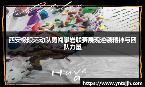 西安极限运动队勇闯攀岩联赛展现逆袭精神与团队力量