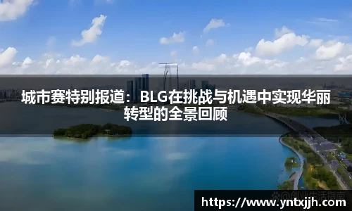 城市赛特别报道：BLG在挑战与机遇中实现华丽转型的全景回顾