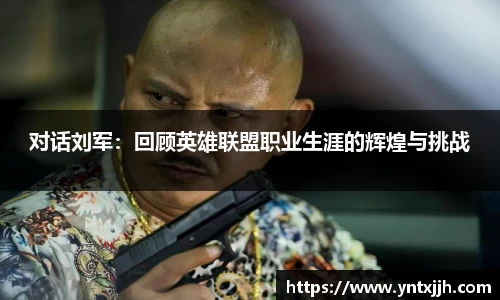 对话刘军：回顾英雄联盟职业生涯的辉煌与挑战
