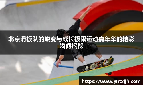 北京滑板队的蜕变与成长极限运动嘉年华的精彩瞬间揭秘