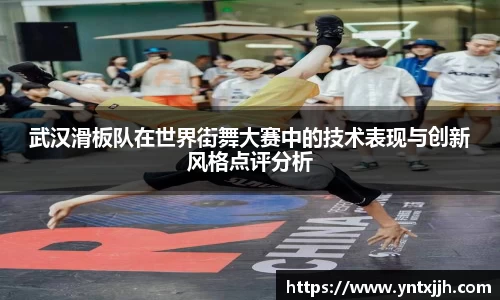 武汉滑板队在世界街舞大赛中的技术表现与创新风格点评分析