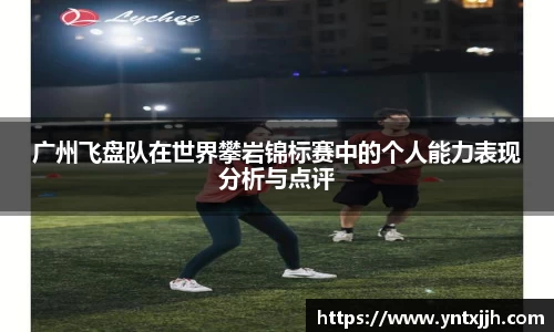 广州飞盘队在世界攀岩锦标赛中的个人能力表现分析与点评