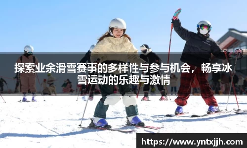 探索业余滑雪赛事的多样性与参与机会，畅享冰雪运动的乐趣与激情