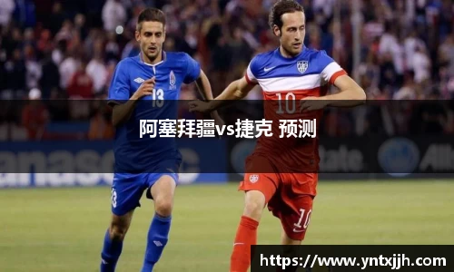 阿塞拜疆vs捷克 预测