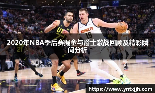 2020年NBA季后赛掘金与爵士激战回顾及精彩瞬间分析