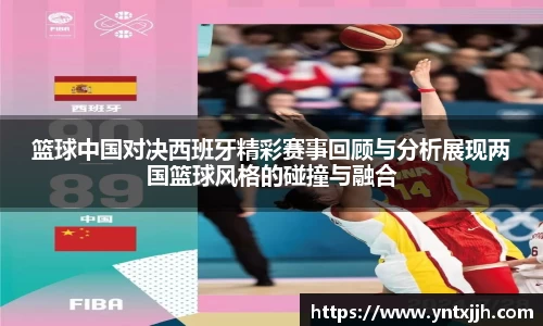 篮球中国对决西班牙精彩赛事回顾与分析展现两国篮球风格的碰撞与融合