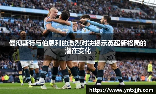 曼彻斯特与伯恩利的激烈对决揭示英超新格局的潜在变化