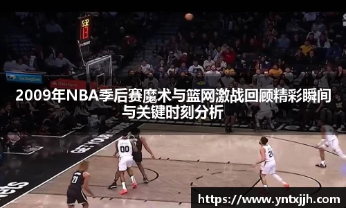 2009年NBA季后赛魔术与篮网激战回顾精彩瞬间与关键时刻分析