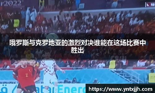 哦罗斯与克罗地亚的激烈对决谁能在这场比赛中胜出