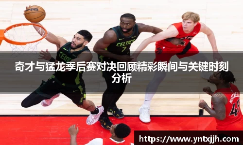 奇才与猛龙季后赛对决回顾精彩瞬间与关键时刻分析