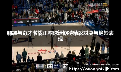 鹈鹕与奇才激战正酣球迷期待精彩对决与绝妙表现