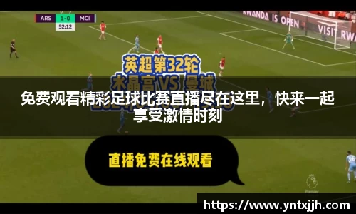 免费观看精彩足球比赛直播尽在这里，快来一起享受激情时刻