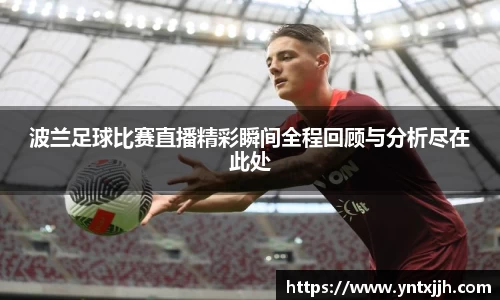波兰足球比赛直播精彩瞬间全程回顾与分析尽在此处