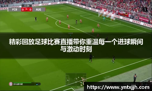 精彩回放足球比赛直播带你重温每一个进球瞬间与激动时刻