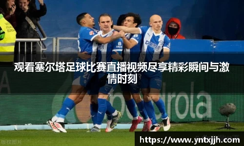 观看塞尔塔足球比赛直播视频尽享精彩瞬间与激情时刻