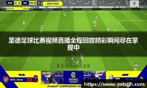 至德足球比赛视频直播全程回放精彩瞬间尽在掌握中