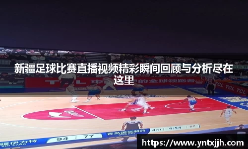新疆足球比赛直播视频精彩瞬间回顾与分析尽在这里