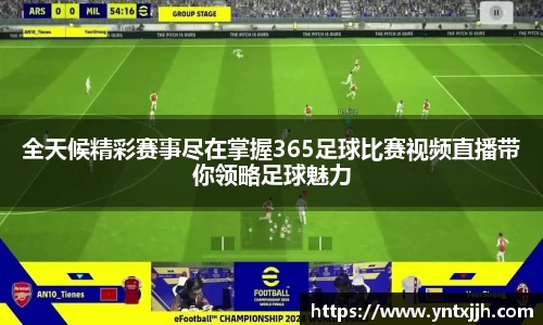 全天候精彩赛事尽在掌握365足球比赛视频直播带你领略足球魅力
