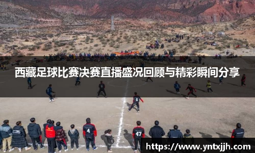 西藏足球比赛决赛直播盛况回顾与精彩瞬间分享