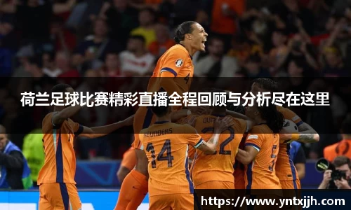 荷兰足球比赛精彩直播全程回顾与分析尽在这里