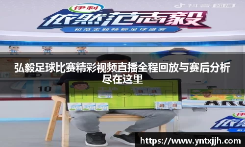 弘毅足球比赛精彩视频直播全程回放与赛后分析尽在这里