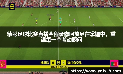 精彩足球比赛直播全程录像回放尽在掌握中，重温每一个激动瞬间