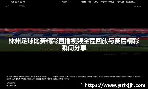 林州足球比赛精彩直播视频全程回放与赛后精彩瞬间分享